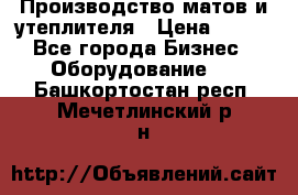 	Производство матов и утеплителя › Цена ­ 100 - Все города Бизнес » Оборудование   . Башкортостан респ.,Мечетлинский р-н